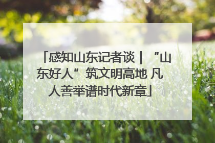 感知山东记者谈｜“山东好人”筑文明高地 凡人善举谱时代新章