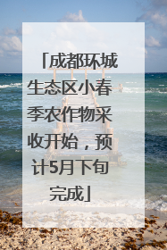 成都环城生态区小春季农作物采收开始，预计5月下旬完成