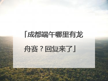 成都端午哪里有龙舟赛？回复来了