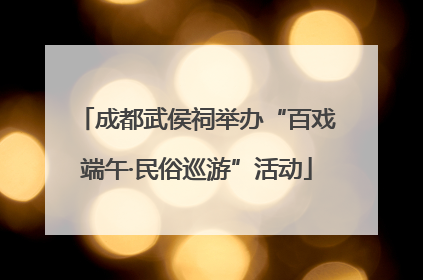 成都武侯祠举办“百戏端午·民俗巡游”活动