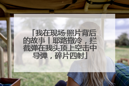 我在现场·照片背后的故事丨耶路撒冷，拦截弹在我头顶上空击中导弹，碎片四射