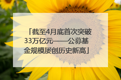 截至4月底首次突破33万亿元——公募基金规模屡创历史新高