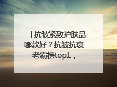 抗皱紧致护肤品哪款好？抗皱抗衰老霸榜top1，国货抗皱第一名