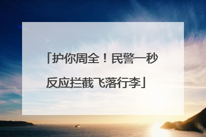 护你周全！民警一秒反应拦截飞落行李