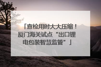 查检用时大大压缩！厦门海关试点“出口锂电包装智慧监管”