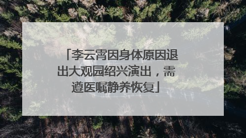 李云霄因身体原因退出大观园绍兴演出，需遵医嘱静养恢复