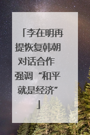 李在明再提恢复韩朝对话合作 强调“和平就是经济”