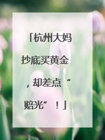 杭州大妈抄底买黄金，却差点“赔光”！