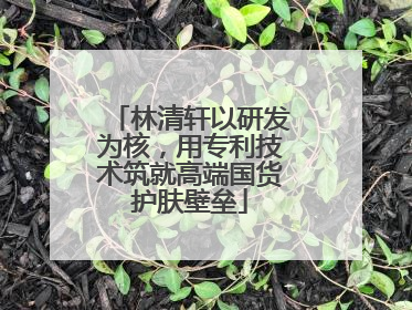 林清轩以研发为核，用专利技术筑就高端国货护肤壁垒