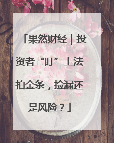 果然财经｜投资者“盯”上法拍金条，捡漏还是风险？