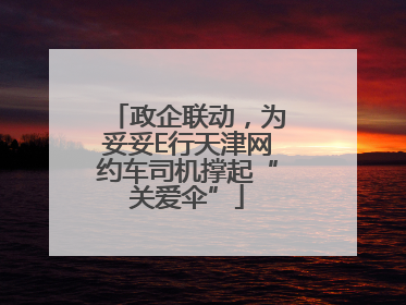 政企联动，为妥妥E行天津网约车司机撑起“关爱伞”