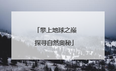 攀上地球之巅 探寻自然奥秘