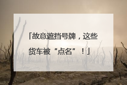 故意遮挡号牌，这些货车被“点名”！
