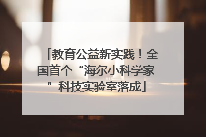 教育公益新实践！全国首个“海尔小科学家”科技实验室落成