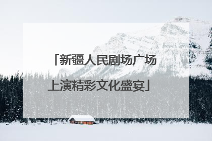 新疆人民剧场广场上演精彩文化盛宴