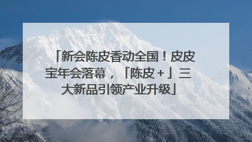 新会陈皮香动全国！皮皮宝年会落幕，「陈皮＋」三大新品引领产业升级