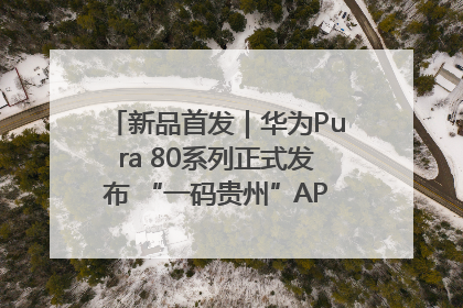 新品首发｜华为Pura 80系列正式发布 “一码贵州”APP抢先开售！