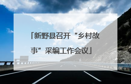 新野县召开“乡村故事”采编工作会议