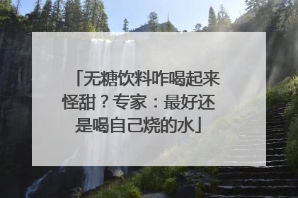 无糖饮料咋喝起来怪甜？专家：最好还是喝自己烧的水