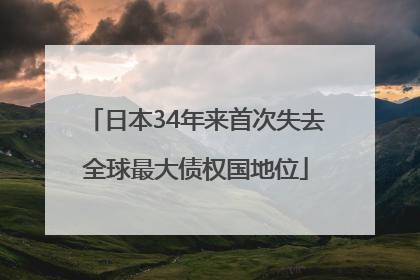 日本34年来首次失去全球最大债权国地位