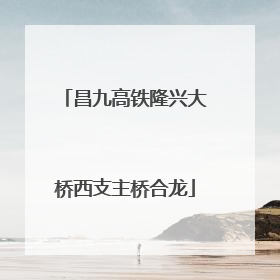昌九高铁隆兴大桥西支主桥合龙