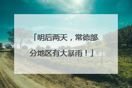 明后两天，常德部分地区有大暴雨！