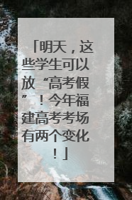 明天，这些学生可以放“高考假”！今年福建高考考场有两个变化！