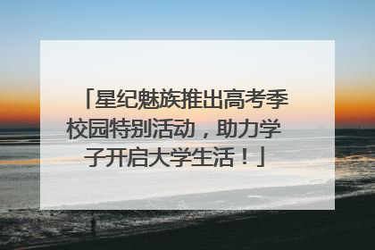 星纪魅族推出高考季校园特别活动，助力学子开启大学生活！