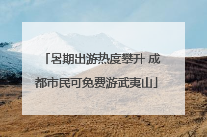 暑期出游热度攀升 成都市民可免费游武夷山