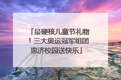 最硬核儿童节礼物！三大奥运冠军组团惠济校园送快乐