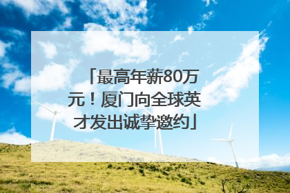 最高年薪80万元！厦门向全球英才发出诚挚邀约