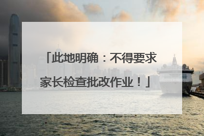 此地明确：不得要求家长检查批改作业！