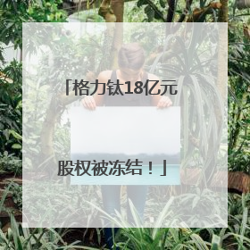 格力钛18亿元股权被冻结！