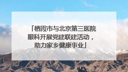 栖霞市与北京第三医院眼科开展党建联建活动，助力家乡健康事业