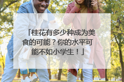 桂花有多少种成为美食的可能？你的水平可能不如小学生！
