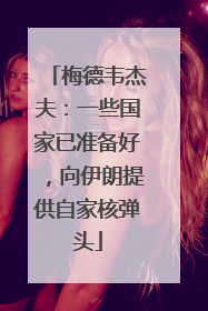 梅德韦杰夫：一些国家已准备好，向伊朗提供自家核弹头