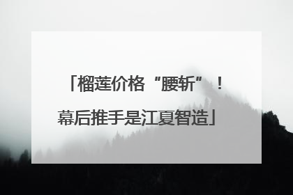 榴莲价格“腰斩”！幕后推手是江夏智造