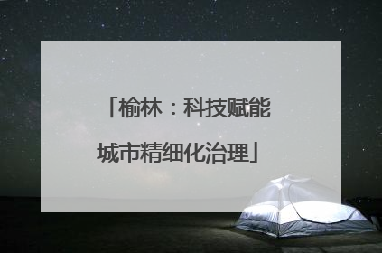 榆林：科技赋能城市精细化治理