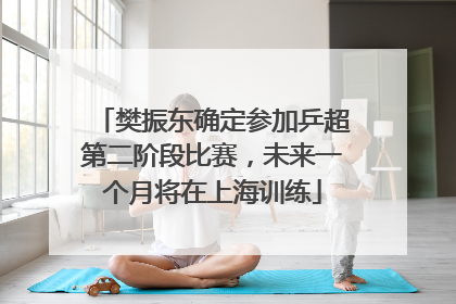 樊振东确定参加乒超第二阶段比赛，未来一个月将在上海训练