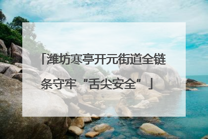 潍坊寒亭开元街道全链条守牢“舌尖安全”