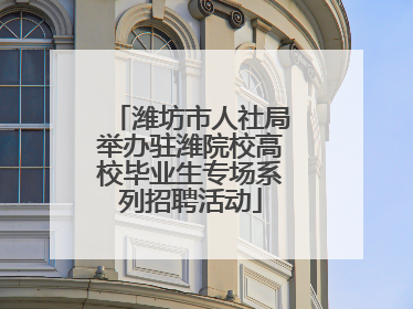 潍坊市人社局举办驻潍院校高校毕业生专场系列招聘活动