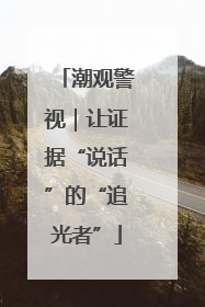 潮观警视｜让证据“说话”的“追光者”