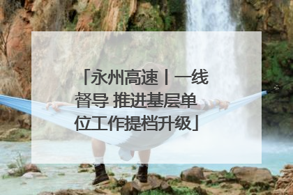 永州高速丨一线督导 推进基层单位工作提档升级