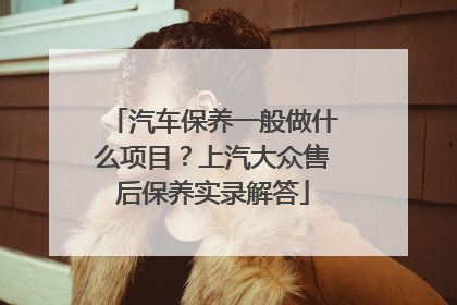 汽车保养一般做什么项目？上汽大众售后保养实录解答