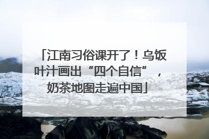 江南习俗课开了！乌饭叶汁画出“四个自信”，奶茶地图走遍中国