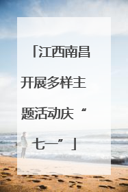 江西南昌开展多样主题活动庆“七一”