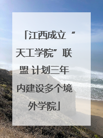 江西成立“天工学院”联盟 计划三年内建设多个境外学院