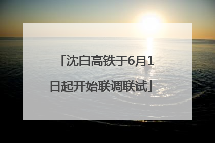 沈白高铁于6月1日起开始联调联试