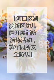 河口区湖滨新区幼儿园开展消防演练活动，筑牢园所安全防线