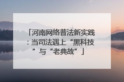河南网络普法新实践：当司法遇上“黑科技”与“老典故”